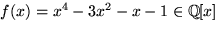 $f(x)=x^{4}-3x^{2}-x-1\in \mathbb
Q[x]$