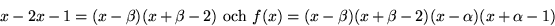 \begin{displaymath}
x-2x-1=(x-\beta)(x+\beta-2)\mbox{ och
 }f(x)=(x-\beta)(x+\beta-2)(x-\alpha)(x+\alpha-1) \end{displaymath}