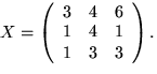 $X=\left(
 \begin{array}
{rrr}
 3&4&6\\ 1&4&1\\ 1&3&3
 \end{array}\right).$