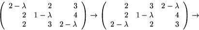 \begin{displaymath}
\left(
 \begin{array}
{rrr}
 2-\lambda&2&3\\ 2&1-\lambda&4\\...
 ...\ 2&1-\lambda&4\\ 2-\lambda&2&3
 \end{array}\right)
\rightarrow\end{displaymath}
