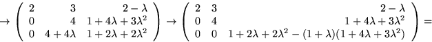 \begin{displaymath}
\rightarrow
 \left(
 \begin{array}
{rrr}
 2&3&2-\lambda\\ 0&...
 ...^{2}-(1+\lambda)(1+4\lambda+3\lambda^{2})
 \end{array}\right)
=\end{displaymath}