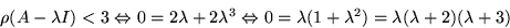 \begin{displaymath}
\rho(A-\lambda I)<3\Leftrightarrow
0=2\lambda+2\lambda^{3}\L...
 ...htarrow 0=
\lambda(1+\lambda^{2})=\lambda(\lambda+2)(\lambda+3)\end{displaymath}