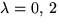 $\lambda=0,\,2$