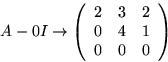 \begin{displaymath}
A-0I\rightarrow
 \left(
 \begin{array}
{rrr}
 2&3&2\\ 0&4&1\\ 0&0&0
 \end{array}\right)\end{displaymath}