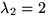 $\lambda_{2}=2$