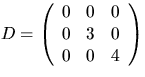 $D=\left(\begin{array}
{rrr}0 & 0 & 0\\  0 & 3 & 0\\  0 & 0 & 4
 \end{array}\right)$