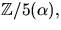 $\mathbb
 Z/5(\alpha),$