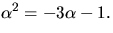 $\alpha^{2}=-3\alpha-1.$