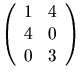 $\left(
 \begin{array}
{rcl}
 1&4\\ 4&0\\ 0&3\end{array}\right)$