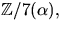 $\mathbb Z/7(\alpha),$