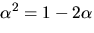 $\alpha^{2}=1-2\alpha$