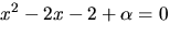 $x^{2}-2x-2+\alpha=0$