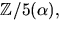 $\mathbb Z/5(\alpha),$