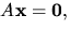 $A\mathbf
x=\mathbf 0,$