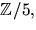 $\mathbb Z/5,$