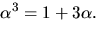 $\alpha^{3}=1+3\alpha.$