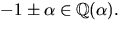 $-1\pm \alpha\in \mathbb Q(\alpha).$
