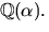 $\mathbb Q(\alpha).$