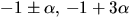 $-1\pm\alpha,\,-1+3\alpha$