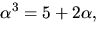 $\alpha^{3}=5+2\alpha,$