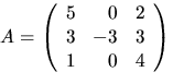 $A=\left(\begin{array}
{rrr}5&0&2\\ 3&-3&3\\ 1&0&4\end{array}\right)$