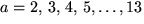 $a=2,\,3,\,4,\,5,\ldots ,13$