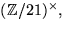 $(\mathbb Z/21)^{\times},$