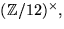 $(\mathbb Z/12)^{\times},$