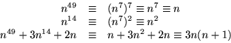 \begin{displaymath}
\begin{array}
{rcl}
 n^{49}&\equiv&(n^{7})^{7}\equiv n^{7}\e...
 ...  n^{49}+3n^{14}+2n&\equiv&n+3n^{2}+2n\equiv 3n(n+1)\end{array}\end{displaymath}