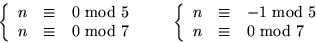 \begin{displaymath}
\left\{
 \begin{array}
{rcl}
 n&\equiv &0 \mbox{ mod }5\\  n...
 ... \mbox{ mod }5\\  n&\equiv &0 \mbox{ mod }7
 \end{array}\right.\end{displaymath}