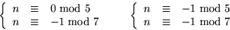 \begin{displaymath}
\left\{
 \begin{array}
{rcl}
 n&\equiv &0 \mbox{ mod }5\\  n...
 ... \mbox{ mod }5\\  n&\equiv &-1\mbox{ mod }7
 \end{array}\right.\end{displaymath}