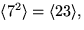 $\langle 7^{2}\rangle=\langle 23\rangle,$