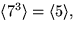 $\langle
7^{3}\rangle=\langle 5\rangle,$