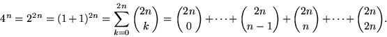 \begin{displaymath}
4^{n}=2^{2n}=(1+1)^{2n}=\sum_{k=0}^{2n}{2n\choose k}=
{2n\ch...
 ...}+\cdots +{2n\choose n-1}+{2n\choose n}+\cdots +{2n\choose 2n}.\end{displaymath}