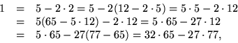 \begin{displaymath}
\begin{array}
{rcl}
 1&=&5-2\cdot 2=5-2(12-2\cdot 5)=5\cdot ...
 ... 12\\  &=&5\cdot 65-27(77-65)=32\cdot 65-27\cdot 77,\end{array}\end{displaymath}