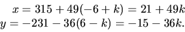 \begin{displaymath}
\begin{array}
{rcl}
x=315+49(-6+k)=21+49k\ y=-231-36(6-k)=-15-36k.\end{array}\end{displaymath}