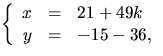 $\left\{\begin{array}
{rcl}
 x&=&21+49k\  y&=&-15-36,\end{array}\right.$