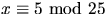 $x\equiv 5\mbox{ mod }25$