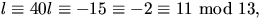 $l\equiv 40l\equiv -15\equiv -2\equiv
11\mbox{ mod }13,$