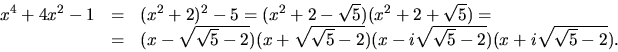 \begin{displaymath}
\begin{array}
{rcl}
 x^{4}+4x^{2}-1&=&(x^{2}+2)^{2}-5=(x^{2}...
 ...}-2})(x-i\sqrt{\sqrt{5}-2})
(x+i\sqrt{\sqrt{5}-2}). \end{array}\end{displaymath}