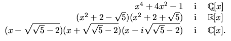 $\begin{array}
{rcl}
 x^{4}+4x^{2}-1&\mbox{ i }&\mathbb Q[x]\ (x^{2}+2-\sqrt{5}...
 ...+\sqrt{\sqrt{5}-2})(x-i\sqrt{\sqrt{5}-2})&\mbox{ i }&
 \mathbb C[x].\end{array}$