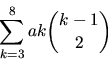 \begin{displaymath}
\sum_{k=3}^{8}ak{k-1\choose 2}\end{displaymath}
