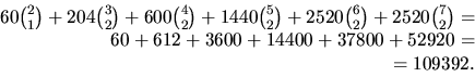 \begin{displaymath}
\begin{array}
{rcl}
60{2\choose 1}+204{3\choose 2}+600{4\cho...
 ...oose 2}=\ 60+612+3600+14400+37800+52920=\ =109392.\end{array}\end{displaymath}