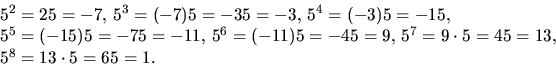 \begin{displaymath}
\begin{array}
{l}
5^{2}=25=-7,\,5^{3}=(-7)5=-35=-3,\,5^{4}=(...
 ...45=9,\,5^{7}=9\cdot 5=45=13,\\ 5^{8}=13\cdot 5=65=1.\end{array}\end{displaymath}