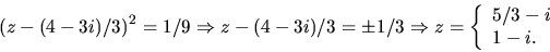 \begin{displaymath}
(z-(4-3i)/3)^{2}=1/9\Rightarrow z-(4-3i)/3=\pm 1/3\Rightarrow
 z=\left\{\begin{array}
{l}5/3-i\\ 1-i.\end{array}\right.
 \end{displaymath}