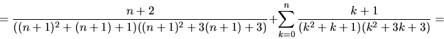 \begin{displaymath}
=\frac{n+2}{((n+1)^{2}+(n+1)+1)((n+1)^{2}+3(n+1)+3)}+\sum_{k=0}^{n}\frac{k+1}{(k^2+k+1)(k^2+3k+3)}=\end{displaymath}