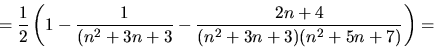 \begin{displaymath}
=\frac{1}{2}\left(1-\frac{1}{(n^{2}+3n+3}-\frac{2n+4}{(n^{2}+3n+3)(n^{2}+5n+7)}\right)=\end{displaymath}