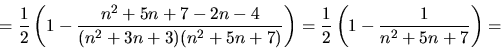 \begin{displaymath}
=\frac{1}{2}\left(1-\frac{n^{2}+5n+7-2n-4}{(n^{2}+3n+3)(n^{2}+5n+7)}\right)
 =\frac{1}{2}\left(1-\frac{1}{n^{2}+5n+7}\right)=\end{displaymath}