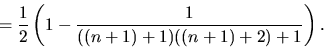 \begin{displaymath}
=\frac{1}{2}\left(1-\frac{1}{((n+1)+1)((n+1)+2)+1}\right).\end{displaymath}