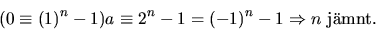 \begin{displaymath}
(0\equiv(1)^{n}-1)a\equiv 2^{n}-1=(-1)^{n}-1\Rightarrow n \mbox{
 jmnt.}\end{displaymath}